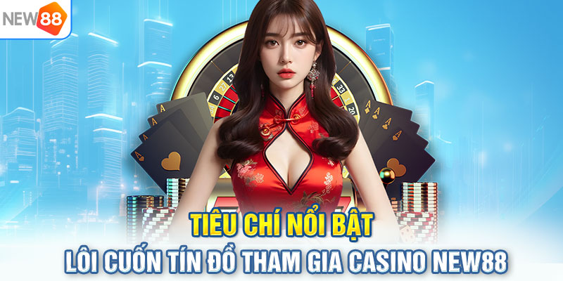 Tiêu chí nổi bật lôi cuốn tín đồ tham gia Casino NEW88